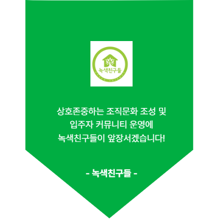 녹색친구들. 상호 존중하는 조직문화 조성 및 입주자 커뮤니티 운영에 녹색친구들이 앞장서겠습니다.