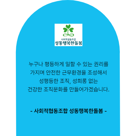 사회적협동조합 성동행복한돌봄. 누구나 평등하게 일할 수 있는 권리를 가지며 안전한 근무환경을 조성해서 성평등한 조직, 성희롱 없는 건강한 조직문화를 만들어가겠습니다.