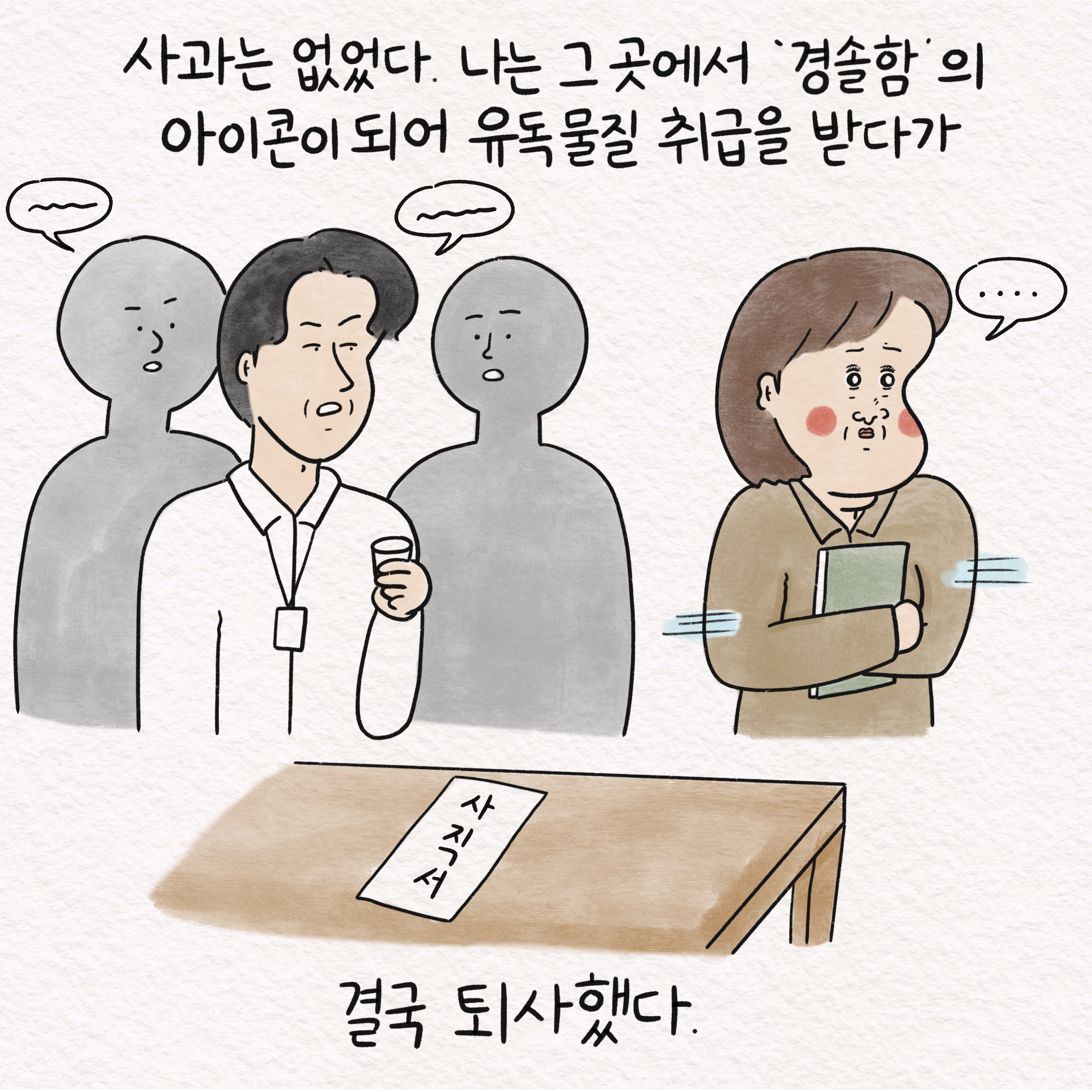 사과는 없었다. 나는 그 곳에서 경솔함의 아이콘이 되어 유독물질 취급을 받다가 말풍선1(....) 사직서 결국 퇴사했다.