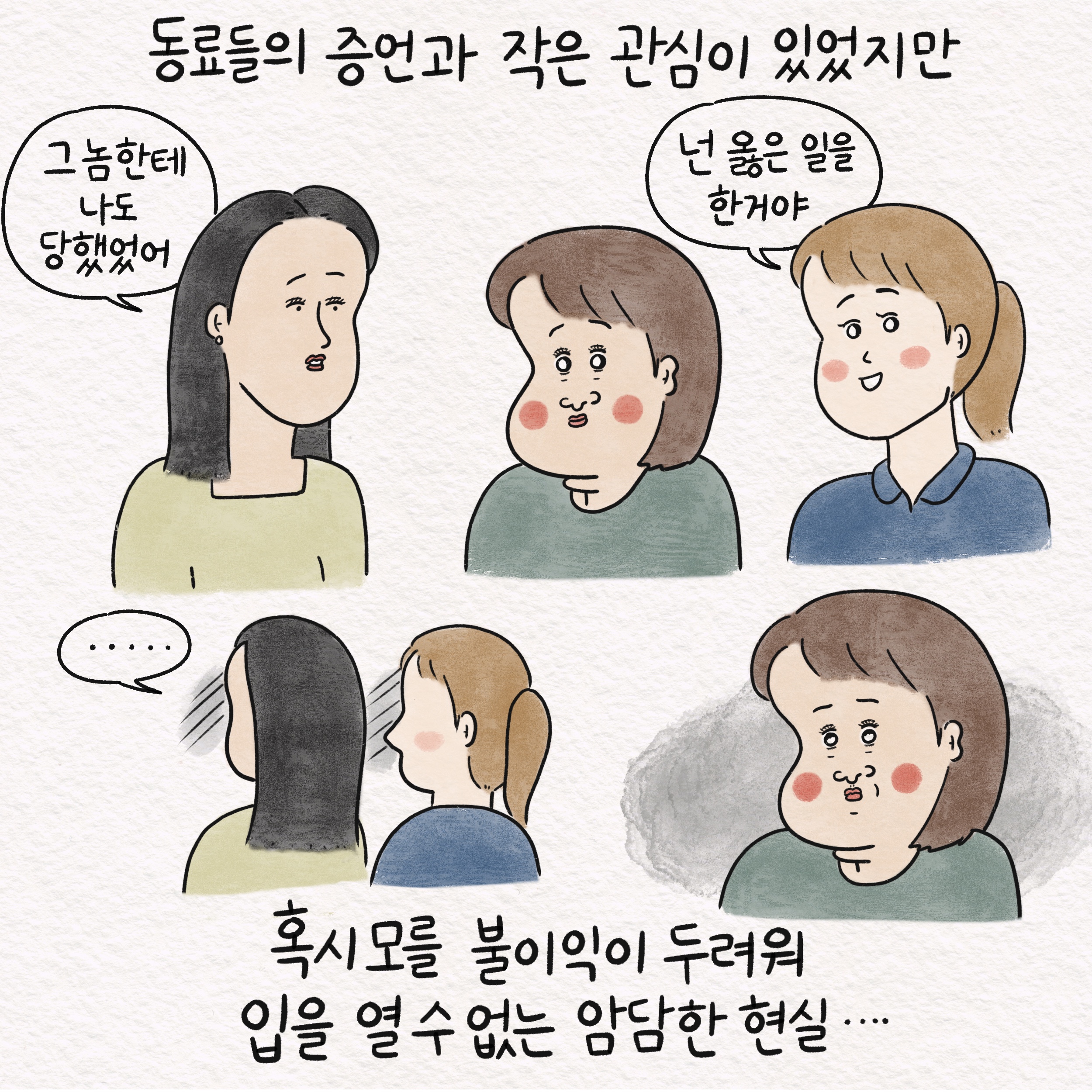 동료들의 증언과 작은 관심이 있었지만 말풍선1(그놈한테 나도 당했었어) 말풍선2(넌 옳은 일을 한 거야) 말풍선3(.....) 혹시모를 불이익이 두려워 입을 열 수 없는 암담한 현실....