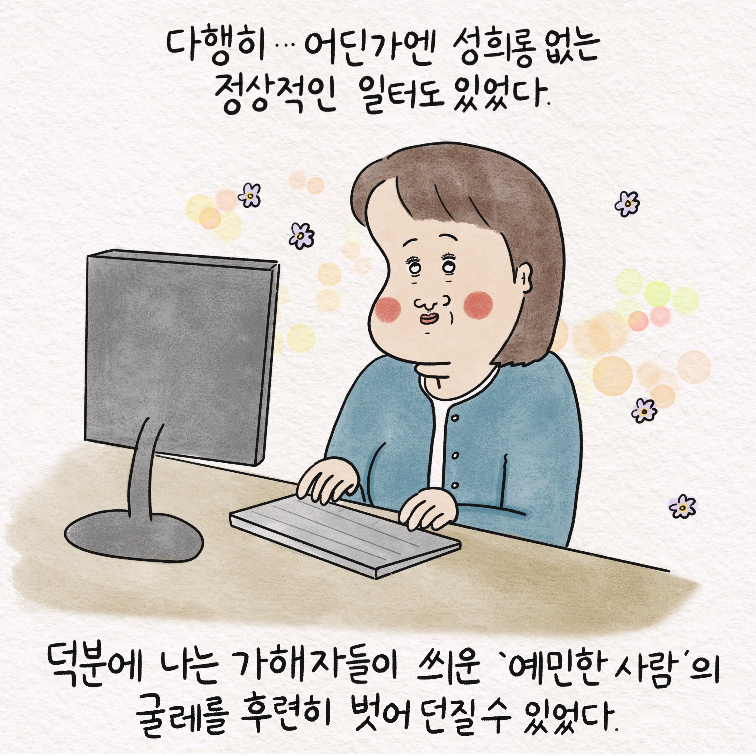 다행히... 어딘가엔 성희롱 없는 정상적인 일터도 있었다. 덕분에 나는 가해자들이 씌운 예민한 사람의 굴레를 후련히 벗어 던질 수 있었다.