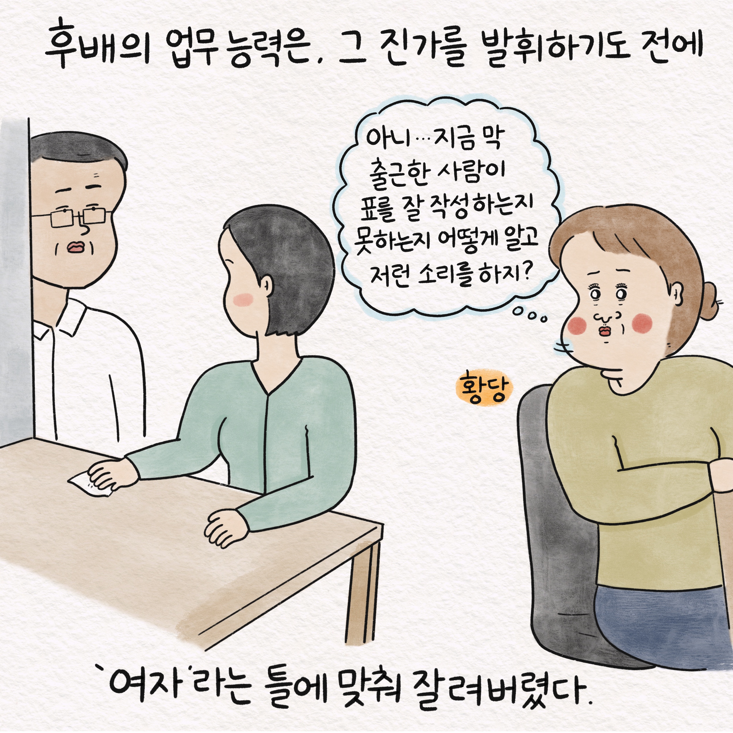 후배의 업무 능력은, 그 진가를 발휘하기도 전에 말풍선1(아니... 지금 막 출근한 사람이 표를 잘 작성하는지 못하는지 어떻게 알고 저런 소리를 하지?) 황당 여자라는 틀에 맞춰 잘려버렸다.