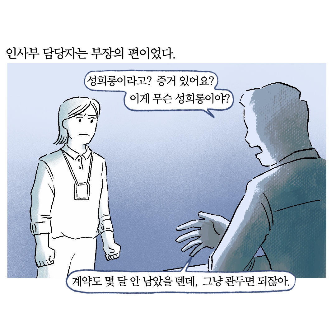인사부 담당자는 부장의 편이었다. 말풍선1(성희롱이라고? 증거 있어요? 이게 무슨 성희롱이야? 계약도 몇 달 안 남았을 텐데, 그냥 관두면 되잖아.)