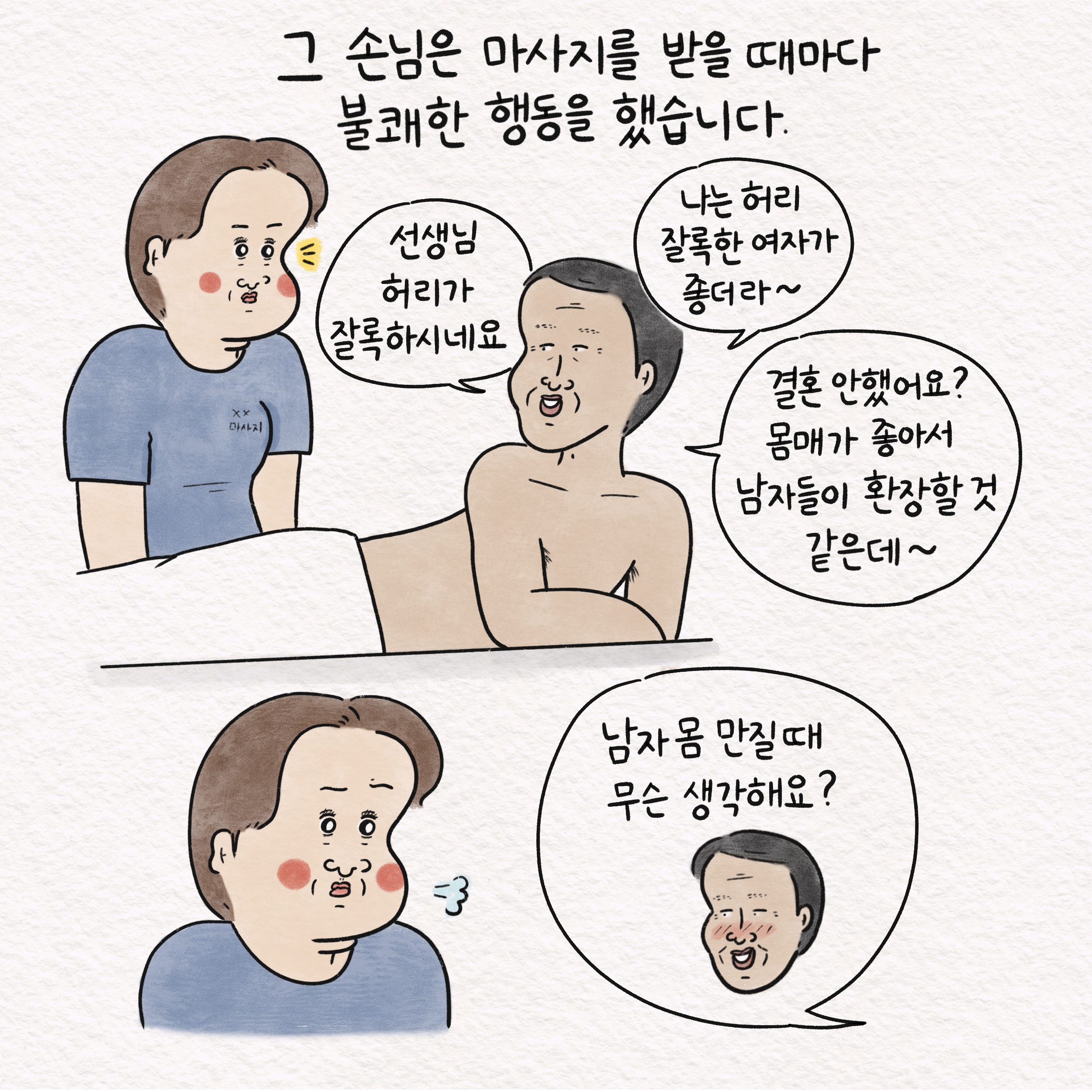 그 손님은 마사지를 받을 때마다 말풍선1(선생님 허리가 잘록하시네요) 말풍선2(나는 허리 잘록한 여자가 좋더라~) 말풍선3(결혼 안했어요? 몸매가 좋아서 남자들이 환장할 것 같은데~) 말풍선4(남자 몸 만질때 무슨 생각해요?)