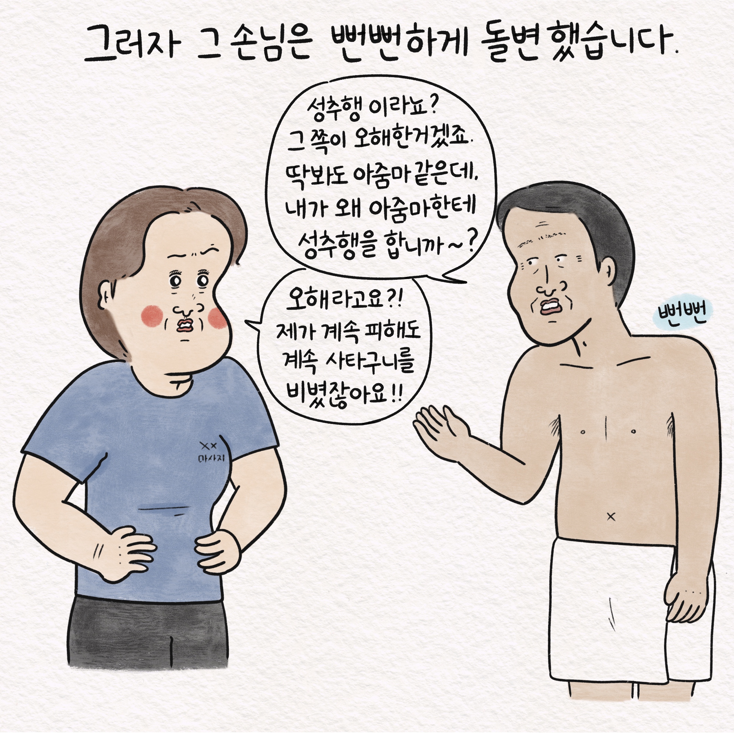 그러자 그 손님은 뻔뻔하게 돌변했습니다. 말풍선1(성추행이라뇨? 그쪽이 오해한 거겠죠. 딱 봐도 아줌마 같은데, 내가 왜 아줌마한테 성추행을 합니까~?) 말풍선2(오해라고요?! 제가 계속 피해도 계속 사타구니를 비볐잖아요!!) 뻔뻔