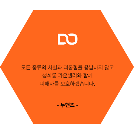 모든 종류의 차별과 괴롭힘을 용납하지 않고 성희롱 카운셀러와 함께 피해자를 보호하겠습니다. 두핸즈
