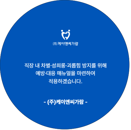직장 내 차별. 성희롱. 괴롭힘 방지를 위해 예방. 대응 매뉴얼 마련하여 적용하겠습니다. 케이앤씨가람