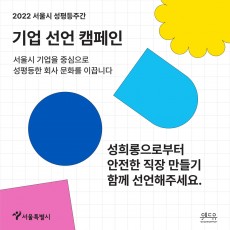 2022 서울시 성평등주간 기업 선언 캠페인. 서울시 기업을 중심으로 성평등한 회사 문화를 이끕니다. 성희롱으로부터 안전한 직장 만들기 함께 선언해주세요. 서울특별시 위드유센터