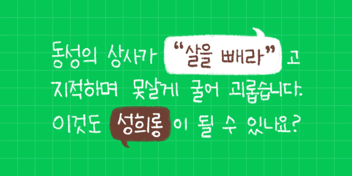 동성의 상사가 “살을 빼라”고 지적하며 못살게 굴어 괴롭습니다. 성희롱이 될 수 있나요?