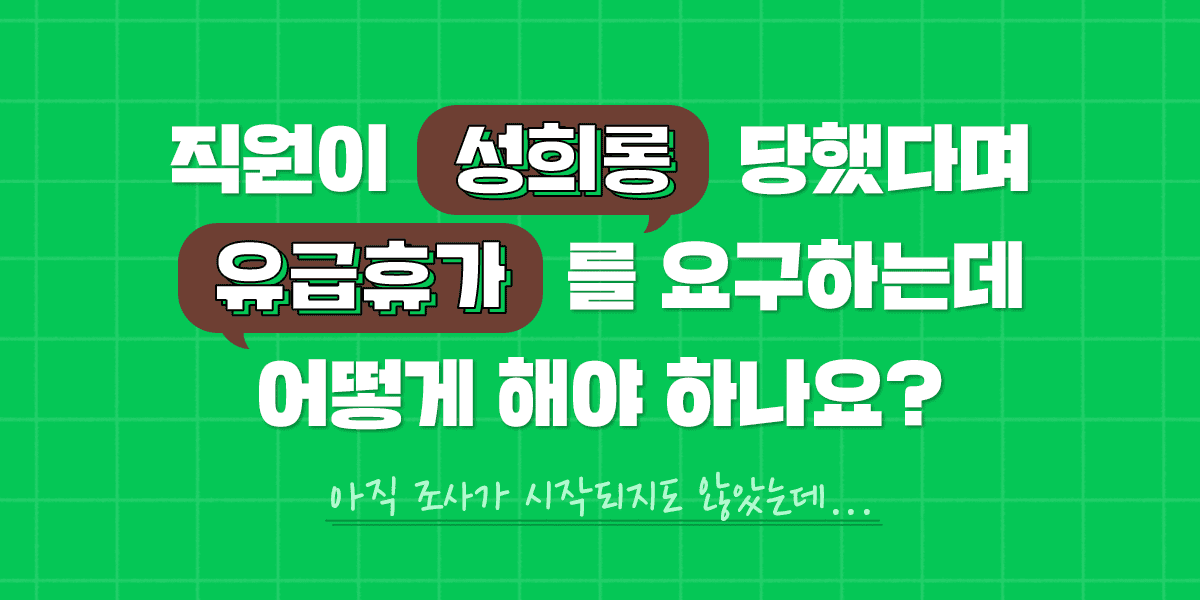 직원이 성희롱을 당했다며 유급휴가를 요구하는데 어떻게 해야 하나요?